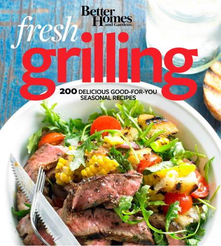 Better Homes and Gardens Fresh Grilling: 200 Delicious Good-For-You Seasonal Recipes