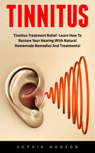 Hearing Loss Cure, Tinnitus Treatment, Stop Ear Ringing: Tinnitus: Tinnitus Treatment Relief: Learn How To Restore Your Hearing With Natural Homemade Remedies And Treatments!