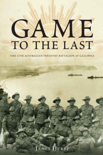 Game to the Last the 11th Australian Infantry Battalion at Gallipoli