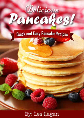 Delicious Pancakes Recipes! Quick and Easy Pancakes Recipes: With this Pancake recipe book, making delicious pancakes is as easy as one, two, three!