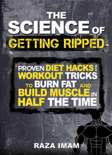 The Science of Getting Ripped: Proven Diet Hacks and Workout Tricks to Burn Fat and Build Muscle in Half the Time