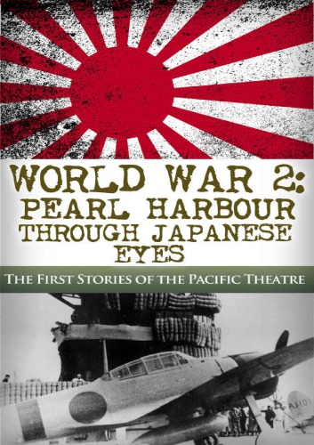 World War 2: Pearl Harbor Through Japanese Eyes: The First Stories of the Pacific Theatre (Pearl Harbor, World War 2, WW2, DDay, Battle of Midway, Pacific Theatre Book 1)