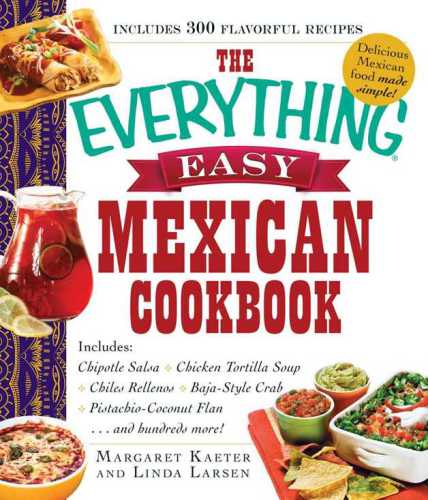 The Everything Easy Mexican Cookbook: Includes Chipotle Salsa, Chicken Tortilla Soup, Chiles Rellenos, Baja-Style Crab, Pistachio-Coconut Flan...and Hundreds More!