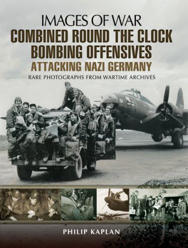 Combined Round the Clock Bombing Offensive: Attacking Nazi Germany: Rare Photographs from Wartime Archives