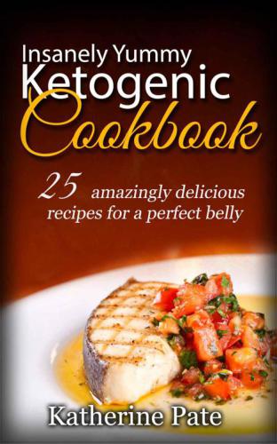 Insanely Yummy And Ketogenic Cookbook: 25 Amazingly Delicious Recipes for A Perfect Belly