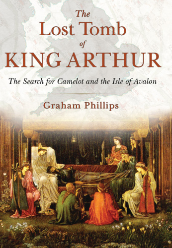 The Lost Tomb of King Arthur: The Sh for Camelot and the Isle of Avalon