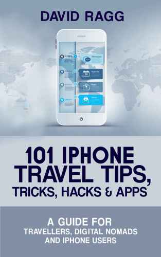 101 iPhone Travel Tips, Tricks, Hacks and Apps: A Guide for Travellers, Digital Nomads, and iPhone Users