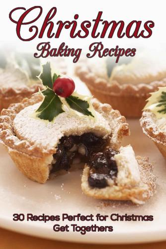 Christmas Baking Recipes: 30 Baking Recipes Perfect for Christmas Get Togethers