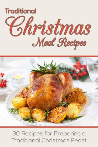 Christmas Recipes: Traditional Christmas Meal Recipes: 30 Recipes for Preparing a Traditional Christmas Feast