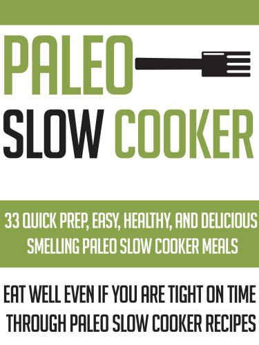 Paleo Slow Cooker: 33 Quick Prep, Easy, Healthy And Delicious Smelling Paleo Slow Cooker Meals-Eat Well Even If You Are Tight On Time Through Paleo ... Recipes , Paleo Slow Cooker Meals, Palo Diet)