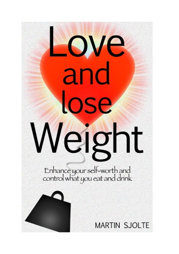 Love and Lose Weight: Enhance Your Self-Worth and Control What Your Eat and Drink