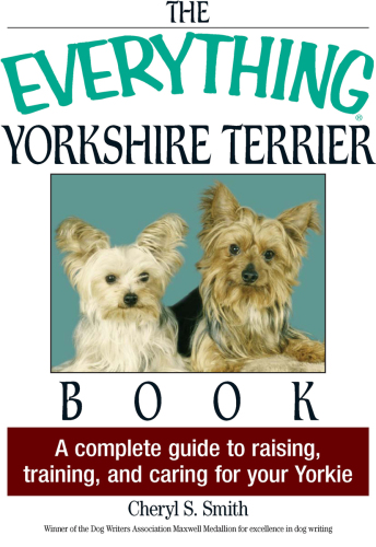 The Everything Yorkshire Terrier Book: A Complete Guide to Raising, Training, And Caring for Your Yorkie