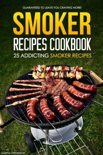 Smoker Recipes Cookbook 25 Addicting Smoker Recipes: Guaranteed to Leave You Craving More!