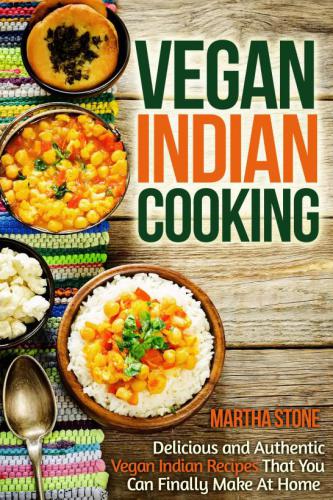 Vegan Indian Cooking: Delicious and Authentic Vegan Indian Recipes That You Can Finally Make At Home