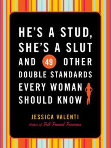 He's a Stud, She's a Slut, and 49 Other Double Standards Every Woman Should Know