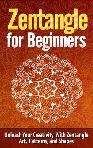 Zentangle for Beginners: Unleash Your Creativity With Zentangle Art, Patterns, and Shapes: Zentangle