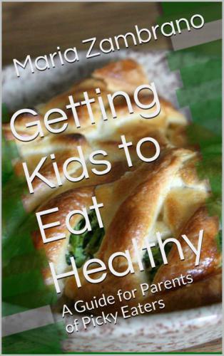 Getting Kids to Eat Healthy: A Guide for Parents of Picky Eaters