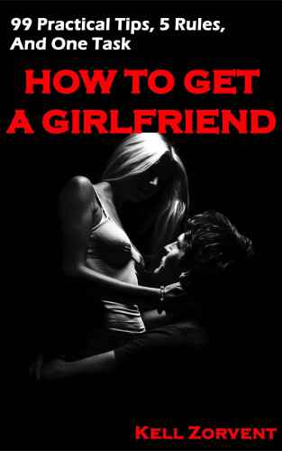 How to Get a Girlfriend: 99 Practical Tips, 5 Rules, and One Task