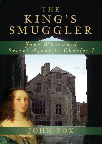 The King's Smuggler: Jane Whorwood, Secret Agent to Charles I