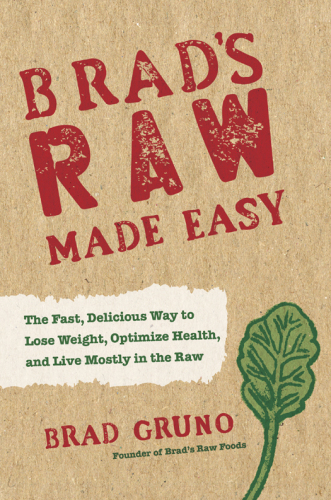 Brad's raw made easy : the fast, delicious way to lose weight, optimize health, and live mostly in the raw