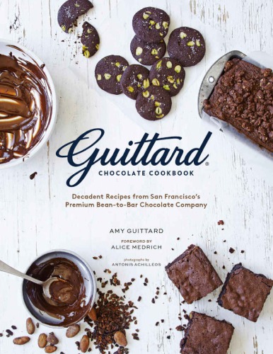 Guittard chocolate cookbook : decadent recipes from San Francisco's premium bean-to-bar chocolate company