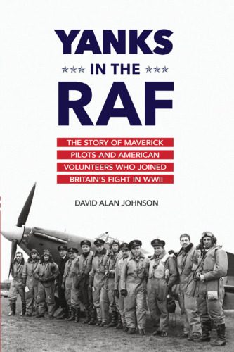 Yanks in the RAF : the story of maverick pilots and American volunteers who joined Britain's fight in WWII