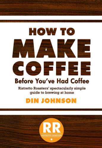 How to make coffee before you've had coffee : Ristretto Roasters' spectacularly simple guide to brewing at home / by Din Johnson