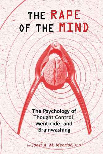 The Rape of the Mind: The Psychology of Thought Control, Menticide, and Brainwashing