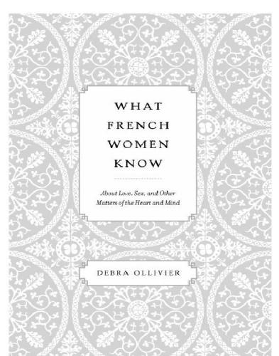 What French women know : about love, sex, and other matters of the heart and mind