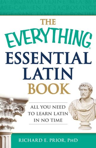 The Everything Learning Latin Book : Read and Write This Classical Language and Apply It to Modern English Grammar, Usage, and Vocabulary