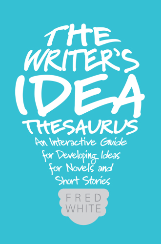 The writer's idea thesaurus : an interactive guide for developing ideas for novels and short stories