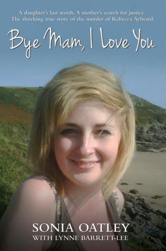 Bye Mam, I Love You - A daughter's last words. A mother's search for justice. The shocking true story of the murder of Rebecca Aylward