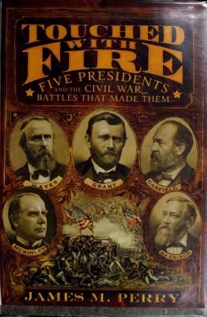 Touched With Fire  Five Presidents and the Civil War Battles That Made Them