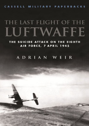 Cassell Military Classics  The Last Flight of the Luftwaffe  The Suicide Attack on the Eighth Air Force, 7 April 1945