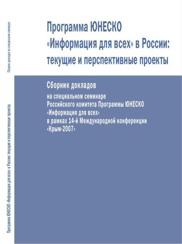 Программа ЮНЕСКО «Информация для всех» в России: текущие и перспективные проекты. Сборник докладов на специальном семинаре Российского комитета Программы ЮНЕСКО «Информация для всех» в рамках 14-й Международной конференции «Крым-2007»