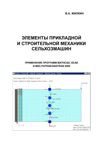 Элементы прикладной и строительной механики сельхозмашин. Применение программ MathCAD, SCAD и MSC.Patran-Nastran-2005: учебное пособие