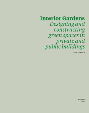 Interior Gardens  Designing and Constructing Green Spaces in Private and Public Buildings