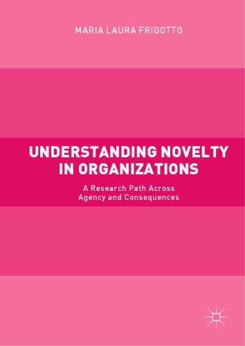 Understanding novelty in organizations : a research path across agency and consequences