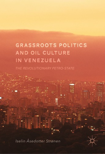 Grassroots Politics and Oil Culture in Venezuela The Revolutionary Petro-state