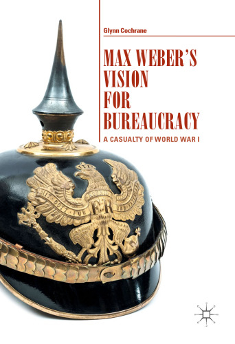 Max Weber's vision for bureaucracy : a casualty of World War I