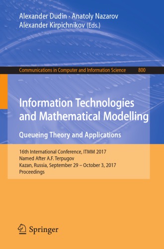 Information technologies and mathematical modelling : queueing theory and applications : 16th International Conference, ITMM 2017, named after A.F. Terpugov, Kazan, Russia, September 29-October 3, 2017, Proceedings