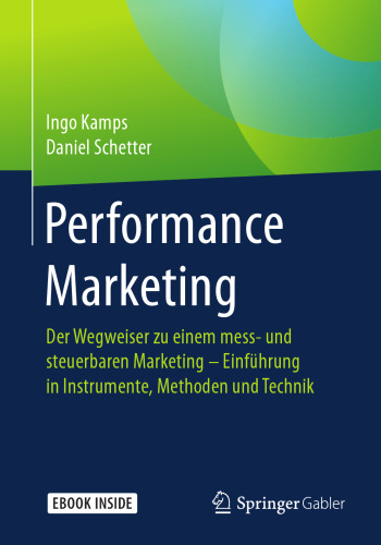 Performance Marketing: Der Wegweiser zu einem mess- und steuerbaren Marketing – Einführung in Instrumente, Methoden und Technik