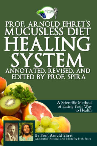 Prof. Arnold Ehret’s Mucusless Diet Healing System: Annotated, Revised, and Edited by Prof. Spira