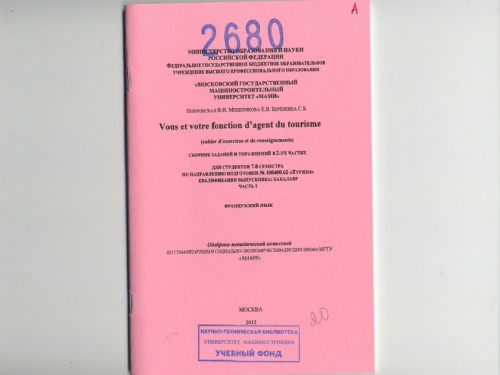 Vous et votre fonction d`agent du toufisme (cahier d`exercices et de renseignements)  сборник заданий и упражнений в 2-х частях для студ. 7-8 семестра, обуч. по направ. подгот. 100400.62 «Туризм» квалификация выпуска: бакалавр , каф. «Иностранные языки», секция «Французский язык» Ч. 1 Французский язык