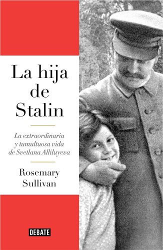 La hija de Stalin: La extraordinaria y tumultuosa vida de Svetlana Allilúieva