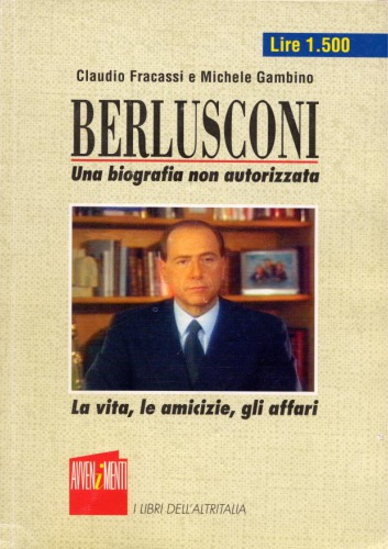 Berlusconi. Una biografia non autorizzata. La vita, le amicizie, gli affari.