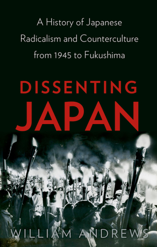 Dissenting Japan A History of Japanese Radicalism and Counterculture, from 1945 to Fukushima