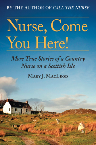 Nurse, Come You Here!: More True Stories of a Country Nurse on a Scottish Isle