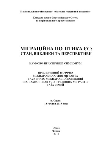 Міграційна політика ЄС: стан, виклики та перспективи : науково-практичний симпозіум, присвячений 15-річчю міжнардного дня мігранта та 25-річчю міжнародної конвенції про захист прав усіх трудящих-мігрантів та їх сімей (м. Одеса, 18 грудня 2015 р.)