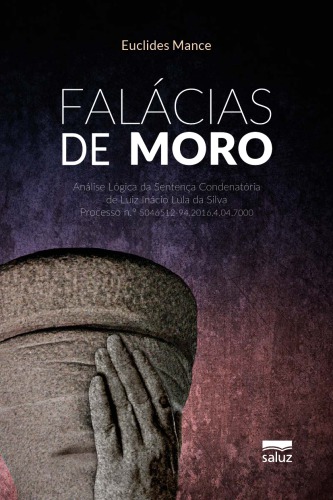 Falacias de Moro: Analise Logica da Sentenca Condenatoria de Luiz Inacio Lula da Silva Processo N. 5046512-94.2016.4.04.7000